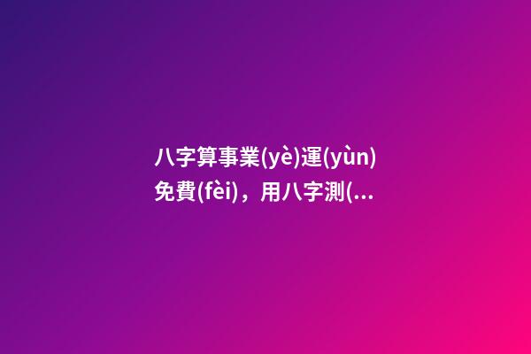 八字算事業(yè)運(yùn)免費(fèi)，用八字測(cè)事業(yè)運(yùn)？ 生辰八字測(cè)算事業(yè)方向，求大師 算生辰八字 事業(yè)型-第1張-觀點(diǎn)-玄機(jī)派
